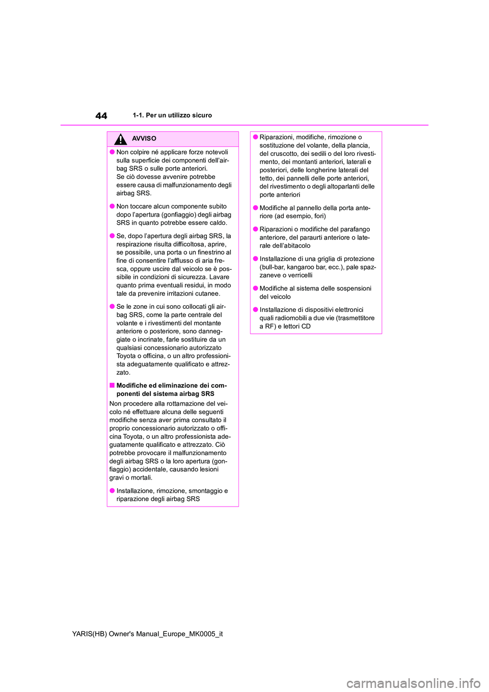 TOYOTA YARIS 2021 Manuale duso (in Italian) 44
YARIS(HB) Owners Manual_Europe_MK0005_it
1-1. Per un utilizzo sicuro
AVVISO
●Non colpire né applicare forze notevoli
sulla superficie dei componenti dell’air- bag SRS o sulle porte anterior TOYOTA YARIS 2021 Manuale duso (in Italian) 44
YARIS(HB) Owners Manual_Europe_MK0005_it
1-1. Per un utilizzo sicuro
AVVISO
●Non colpire né applicare forze notevoli
sulla superficie dei componenti dell’air- bag SRS o sulle porte anterior