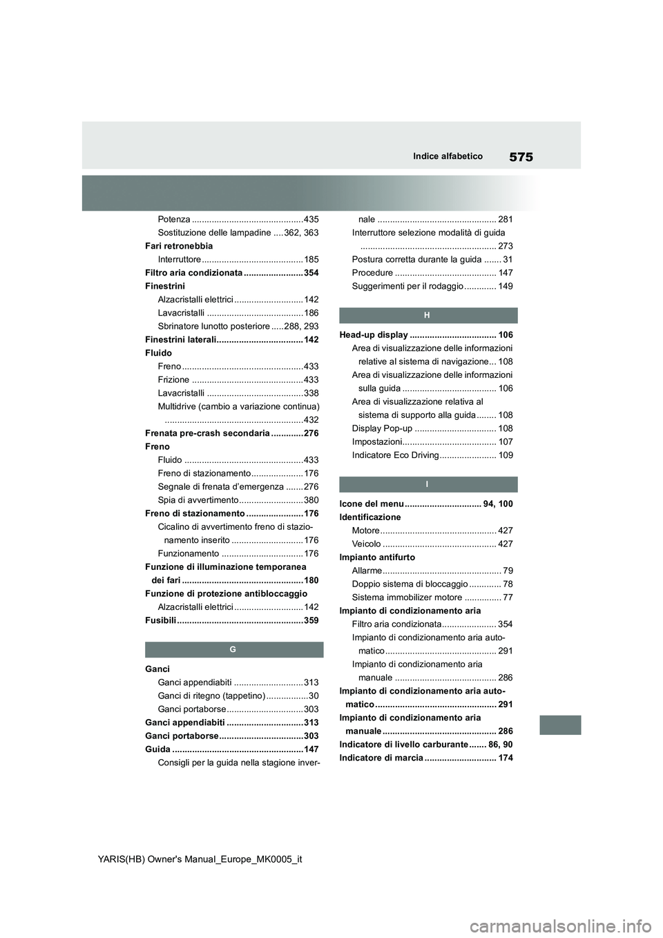 TOYOTA YARIS 2021 Manuale duso (in Italian) 575
YARIS(HB) Owners Manual_Europe_MK0005_it
Indice alfabetico
Potenza ............................................. 435
Sostituzione delle lampadine .... 362, 363
Fari retronebbia
Interruttore ..... TOYOTA YARIS 2021 Manuale duso (in Italian) 575
YARIS(HB) Owners Manual_Europe_MK0005_it
Indice alfabetico
Potenza ............................................. 435
Sostituzione delle lampadine .... 362, 363
Fari retronebbia
Interruttore .....