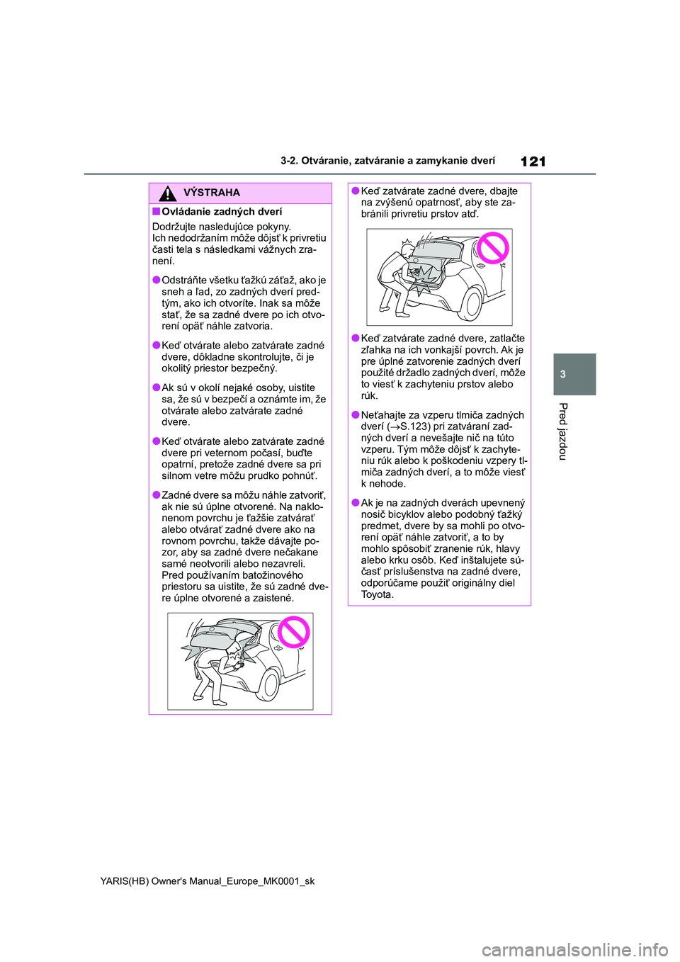 TOYOTA YARIS 2021 Návod na použitie (in Slovakian) 121
3
YARIS(HB) Owner's Manual_Europe_MK0001_sk
3-2. Otváranie, zatváranie a zamykanie dverí
Pred jazdou
VÝSTRAHA
■Ovládanie zadných dverí
Dodržujte nasledujúce pokyny.
Ich nedodržan TOYOTA YARIS 2021 Návod na použitie (in Slovakian) 121
3
YARIS(HB) Owner's Manual_Europe_MK0001_sk
3-2. Otváranie, zatváranie a zamykanie dverí
Pred jazdou
VÝSTRAHA
■Ovládanie zadných dverí
Dodržujte nasledujúce pokyny.
Ich nedodržan