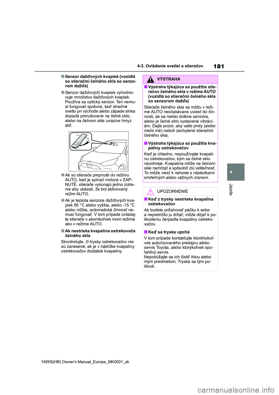 TOYOTA YARIS 2021 Návod na použitie (in Slovakian) 181
4
YARIS(HB) Owner's Manual_Europe_MK0001_sk
4-3. Ovládanie svetiel a stieračov
Jazda
■Senzor dažďových kvapiek (vozidlá
so stieračmi čelného skla so senzo- rom dažďa)
●Senzor TOYOTA YARIS 2021 Návod na použitie (in Slovakian) 181
4
YARIS(HB) Owner's Manual_Europe_MK0001_sk
4-3. Ovládanie svetiel a stieračov
Jazda
■Senzor dažďových kvapiek (vozidlá
so stieračmi čelného skla so senzo- rom dažďa)
●Senzor