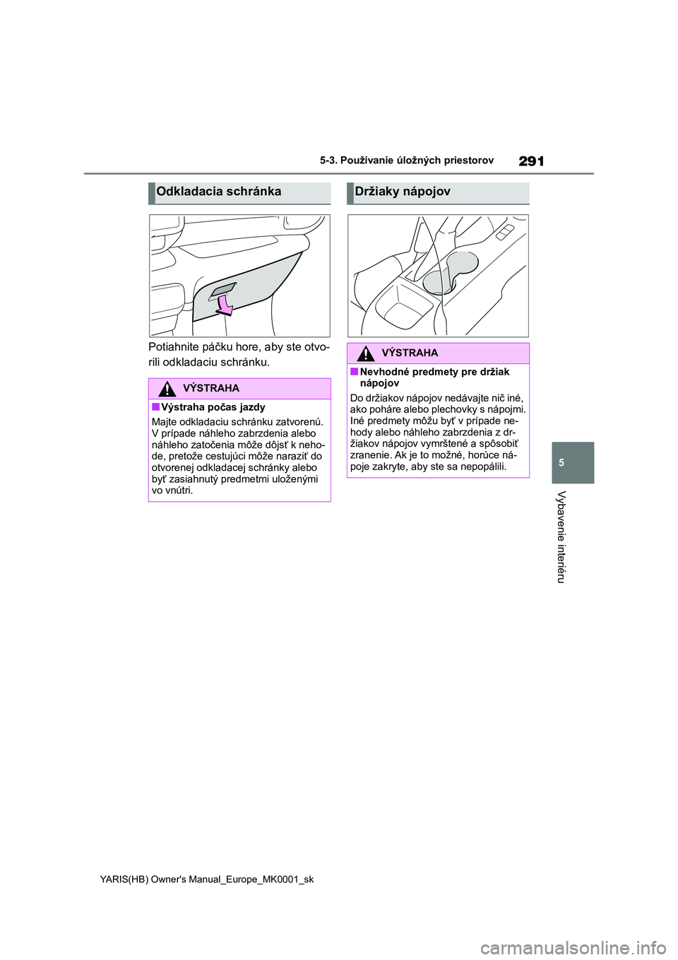 TOYOTA YARIS 2021  Návod na použitie (in Slovakian) 291
5
YARIS(HB) Owner's Manual_Europe_MK0001_sk
5-3. Používanie úložných priestorov
Vybavenie interiéru
Potiahnite páčku hore, aby ste otvo- 
rili odkladaciu schránku.
Odkladacia schránk
