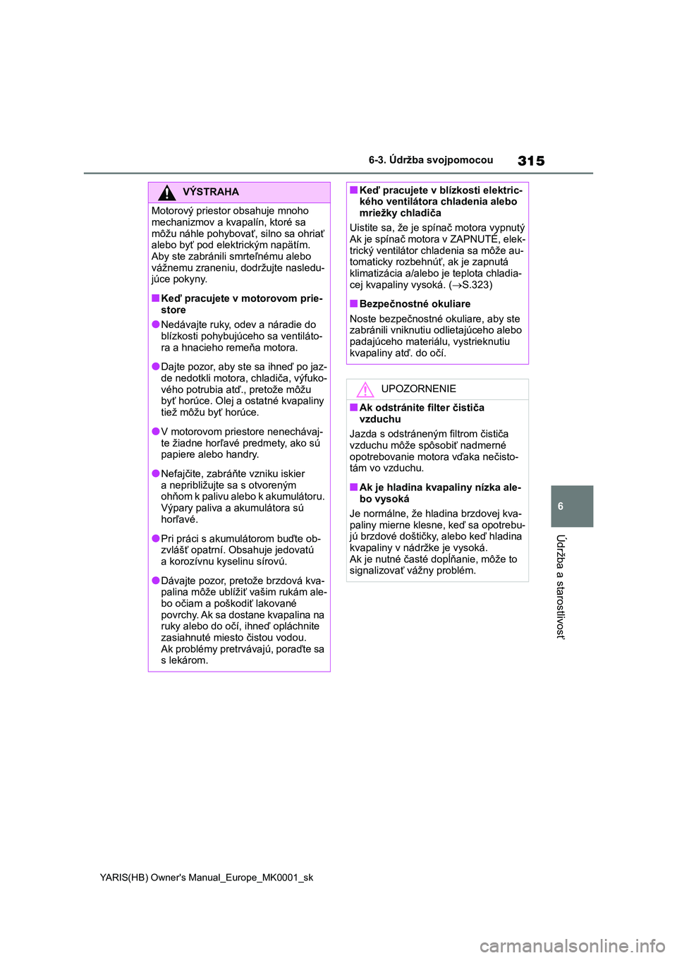 TOYOTA YARIS 2021 Návod na použitie (in Slovakian) 315
6
YARIS(HB) Owner's Manual_Europe_MK0001_sk
6-3. Údržba svojpomocou
Údržba a starostlivosť
VÝSTRAHA
Motorový priestor obsahuje mnoho
mechanizmov a kvapalín, ktoré sa
môžu náhle TOYOTA YARIS 2021 Návod na použitie (in Slovakian) 315
6
YARIS(HB) Owner's Manual_Europe_MK0001_sk
6-3. Údržba svojpomocou
Údržba a starostlivosť
VÝSTRAHA
Motorový priestor obsahuje mnoho
mechanizmov a kvapalín, ktoré sa
môžu náhle