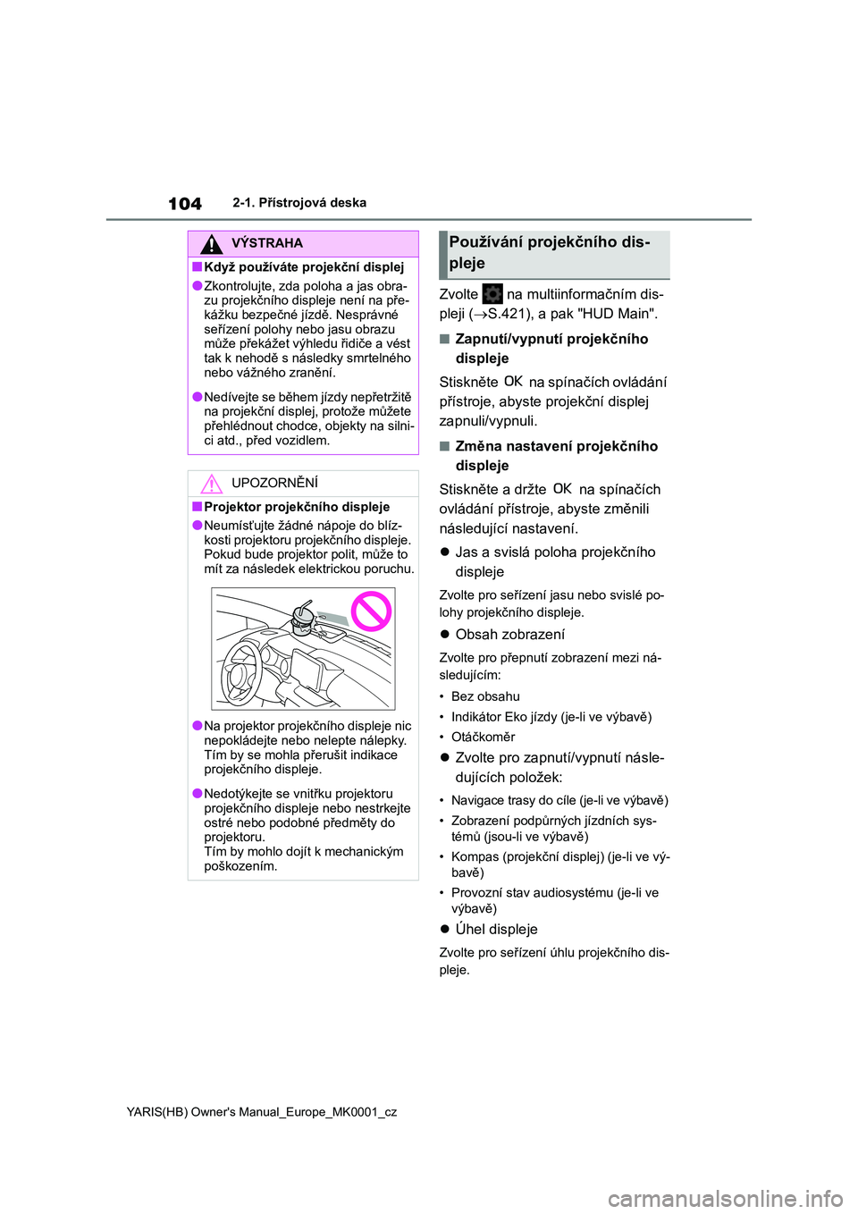 TOYOTA YARIS 2021 Návod na použití (in Czech) 104
YARIS(HB) Owner's Manual_Europe_MK0001_cz
2-1. Přístrojová deska
Zvolte na multiinformačním dis-
pleji ( S.421), a pak "HUD Main".
■Zapnutí/vypnutí projekčního
displ TOYOTA YARIS 2021 Návod na použití (in Czech) 104
YARIS(HB) Owner's Manual_Europe_MK0001_cz
2-1. Přístrojová deska
Zvolte na multiinformačním dis-
pleji ( S.421), a pak "HUD Main".
■Zapnutí/vypnutí projekčního
displ