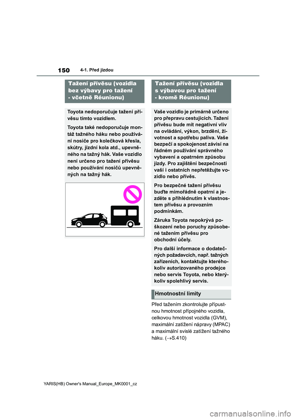 TOYOTA YARIS 2021 Návod na použití (in Czech) 150
YARIS(HB) Owner's Manual_Europe_MK0001_cz
4-1. Před jízdou
Před tažením zkontrolujte přípust-
nou hmotnost přípojného vozidla,
celkovou hmotnost vozidla (GVM),
maximální zatíže TOYOTA YARIS 2021 Návod na použití (in Czech) 150
YARIS(HB) Owner's Manual_Europe_MK0001_cz
4-1. Před jízdou
Před tažením zkontrolujte přípust-
nou hmotnost přípojného vozidla,
celkovou hmotnost vozidla (GVM),
maximální zatíže