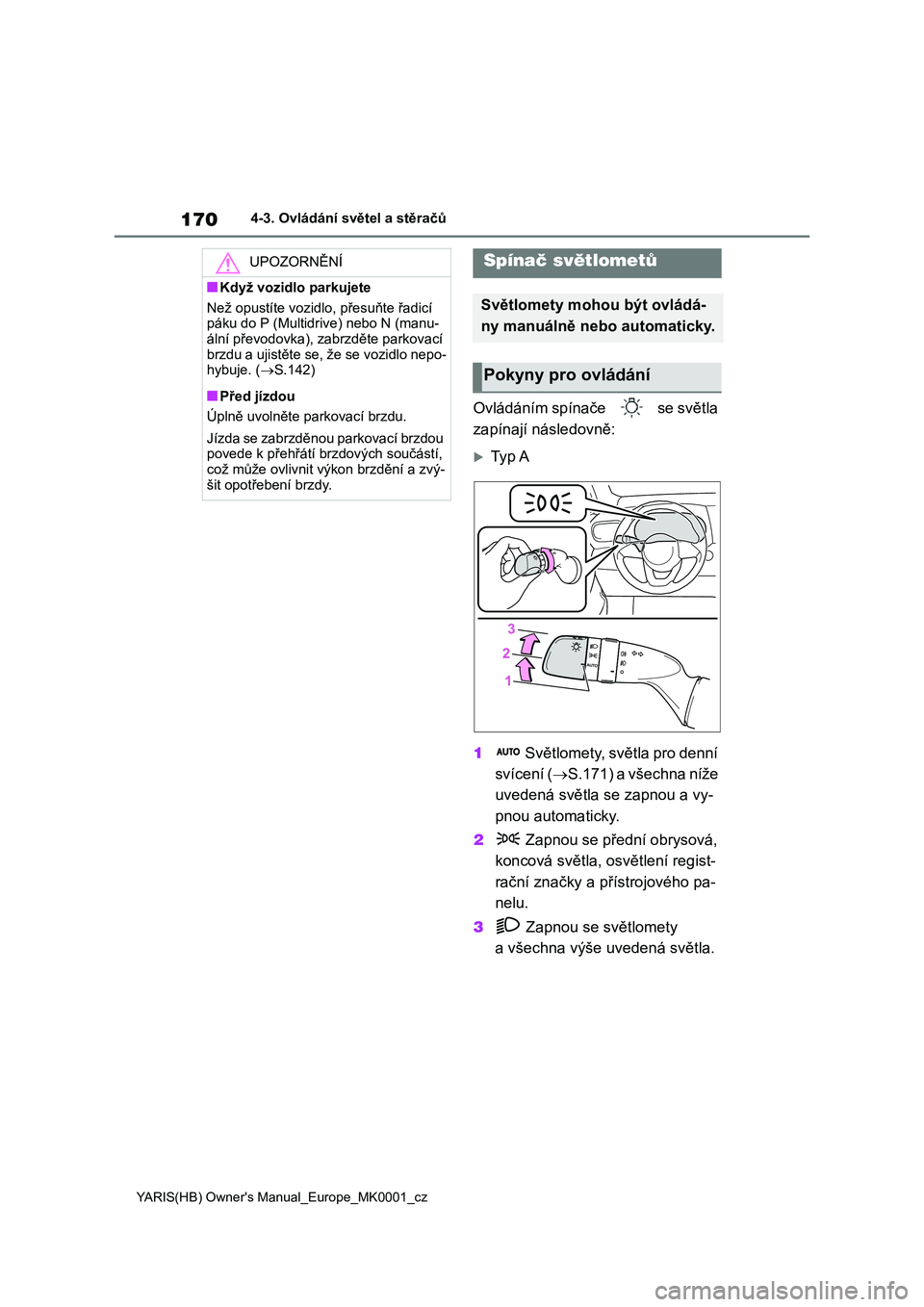TOYOTA YARIS 2021 Návod na použití (in Czech) 170
YARIS(HB) Owner's Manual_Europe_MK0001_cz
4-3. Ovládání světel a stěračů
4-3.Ovládání světel a stěračů
Ovládáním spínače se světla
zapínají následovně:
Ty p A
TOYOTA YARIS 2021 Návod na použití (in Czech) 170
YARIS(HB) Owner's Manual_Europe_MK0001_cz
4-3. Ovládání světel a stěračů
4-3.Ovládání světel a stěračů
Ovládáním spínače se světla
zapínají následovně:
Ty p A
