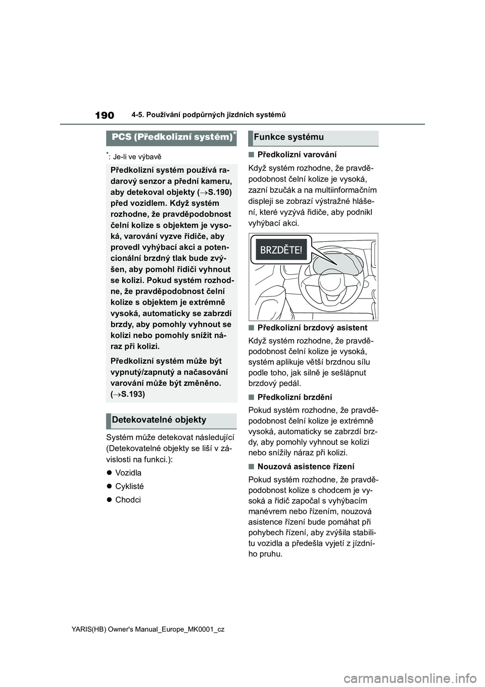 TOYOTA YARIS 2021 Návod na použití (in Czech) 190
YARIS(HB) Owner's Manual_Europe_MK0001_cz
4-5. Používání podpůrných jízdních systémů
*: Je-li ve výbavě
Systém může detekovat následující
(Detekovatelné obje kty se liší TOYOTA YARIS 2021 Návod na použití (in Czech) 190
YARIS(HB) Owner's Manual_Europe_MK0001_cz
4-5. Používání podpůrných jízdních systémů
*: Je-li ve výbavě
Systém může detekovat následující
(Detekovatelné obje kty se liší