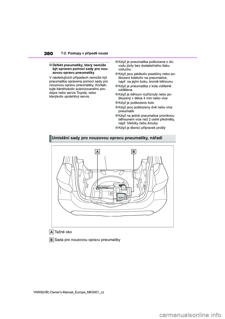 TOYOTA YARIS 2021 Návod na použití (in Czech) 380
YARIS(HB) Owner's Manual_Europe_MK0001_cz
7-2. Postupy v případě nouze
■Defekt pneumatiky, který nemůže být opraven pomocí sady pro nou-
zovou opravu pneumatiky
V následujících TOYOTA YARIS 2021 Návod na použití (in Czech) 380
YARIS(HB) Owner's Manual_Europe_MK0001_cz
7-2. Postupy v případě nouze
■Defekt pneumatiky, který nemůže být opraven pomocí sady pro nou-
zovou opravu pneumatiky
V následujících