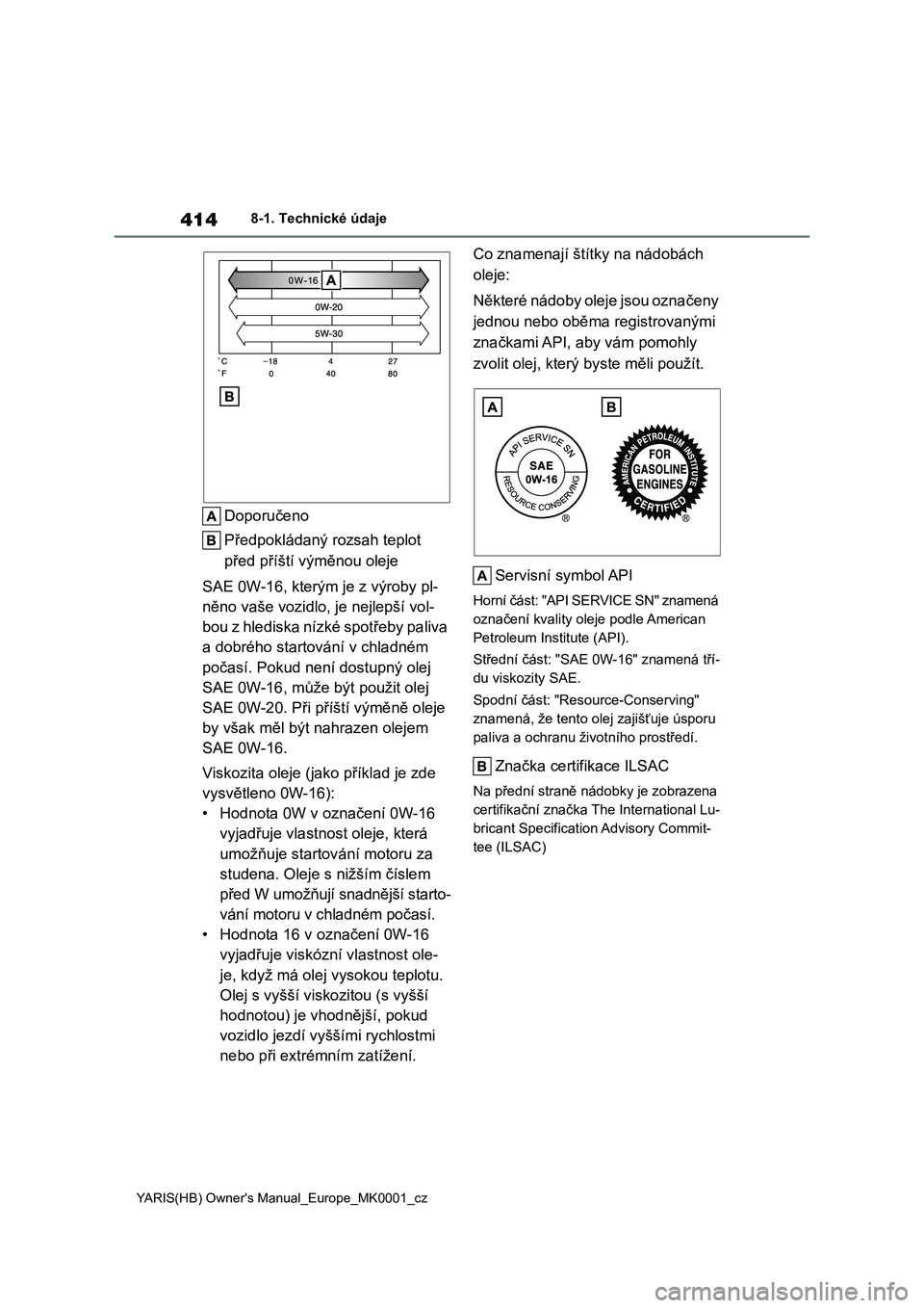 TOYOTA YARIS 2021 Návod na použití (in Czech) 414
YARIS(HB) Owner's Manual_Europe_MK0001_cz
8-1. Technické údaje
Doporučeno
Předpokládaný rozsah teplot
před příští výměnou oleje
SAE 0W-16, kterým je z výroby pl-
něno vaš TOYOTA YARIS 2021 Návod na použití (in Czech) 414
YARIS(HB) Owner's Manual_Europe_MK0001_cz
8-1. Technické údaje
Doporučeno
Předpokládaný rozsah teplot
před příští výměnou oleje
SAE 0W-16, kterým je z výroby pl-
něno vaš