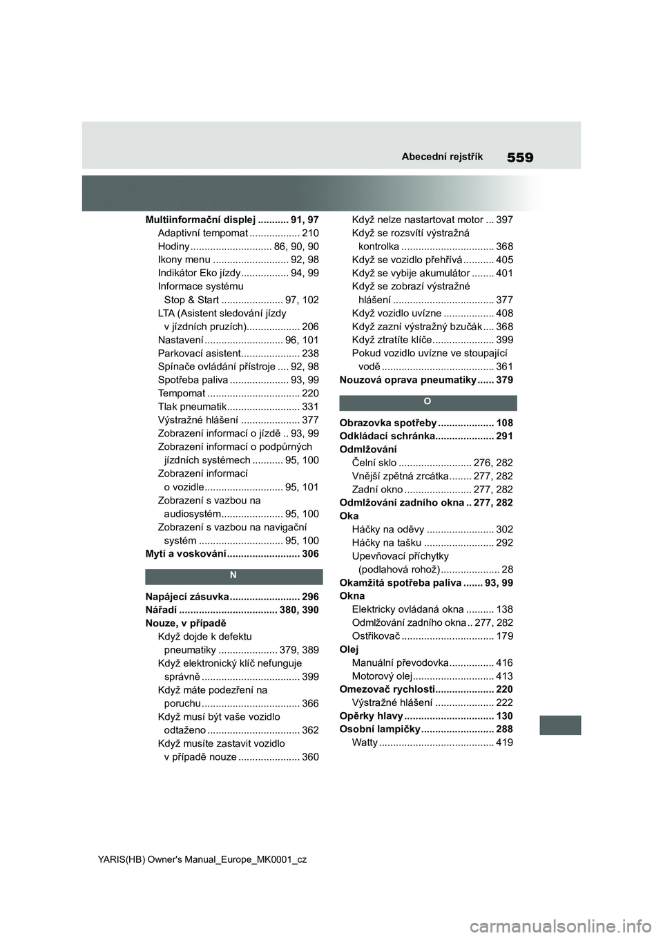 TOYOTA YARIS 2021 Návod na použití (in Czech) 559
YARIS(HB) Owner's Manual_Europe_MK0001_cz
Abecední rejstřík
Multiinformační displej ...........91, 97
Adaptivní tempomat ..................210
Hodiny .............................86, 90, TOYOTA YARIS 2021 Návod na použití (in Czech) 559
YARIS(HB) Owner's Manual_Europe_MK0001_cz
Abecední rejstřík
Multiinformační displej ...........91, 97
Adaptivní tempomat ..................210
Hodiny .............................86, 90,