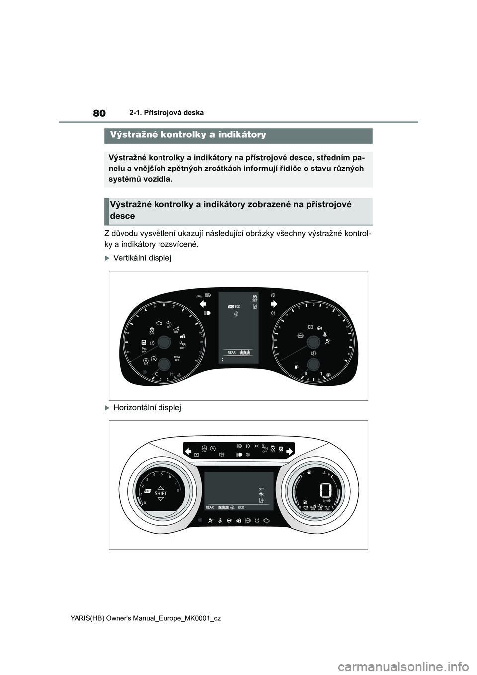 TOYOTA YARIS 2021 Návod na použití (in Czech) 80
YARIS(HB) Owner's Manual_Europe_MK0001_cz
2-1. Přístrojová deska
2-1.Přístrojová deska
Z důvodu vysvětlení ukazují následující obrázky všechny výstražné kontrol-
ky a indiká TOYOTA YARIS 2021 Návod na použití (in Czech) 80
YARIS(HB) Owner's Manual_Europe_MK0001_cz
2-1. Přístrojová deska
2-1.Přístrojová deska
Z důvodu vysvětlení ukazují následující obrázky všechny výstražné kontrol-
ky a indiká
