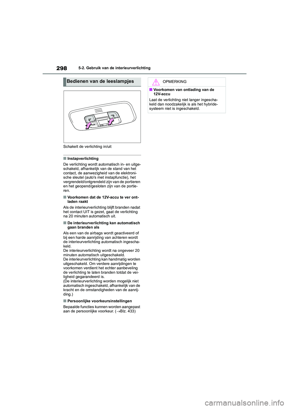 TOYOTA YARIS 2021  Brugsanvisning (in Danish) 298
YARIS(HB) HV Handleiding_Europa_MK0010_nl
5-2. Gebruik van de interieurverlichting
Schakelt de verlichting in/uit
■Instapverlichting
De verlichting wordt automatisch in- en uitge-
schakeld, afha