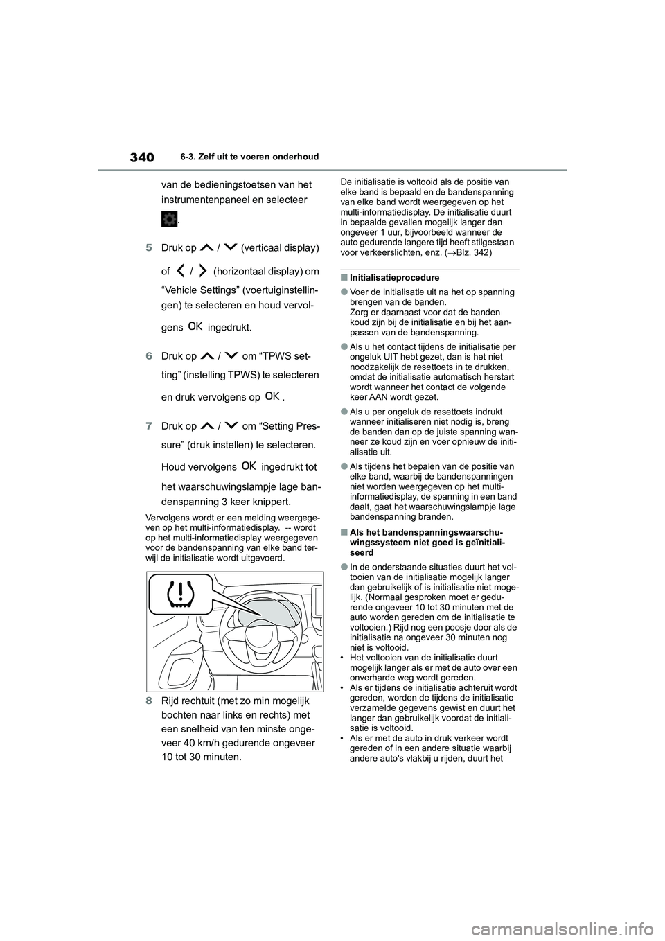 TOYOTA YARIS 2021  Brugsanvisning (in Danish) 340
YARIS(HB) HV Handleiding_Europa_MK0010_nl
6-3. Zelf uit te voeren onderhoud
van de bedieningstoetsen van het 
instrumentenpaneel en selecteer .
5 Druk op   /   (verticaal display) 
of   /   (horiz