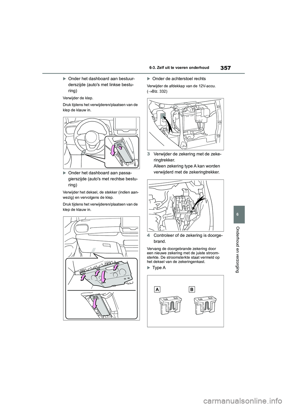 TOYOTA YARIS 2021  Brugsanvisning (in Danish) 357
6
YARIS(HB) HV Handleiding_Europa_MK0010_nl
6-3. Zelf uit te voeren onderhoud
Onderhoud en verzorging
Onder het dashboard aan bestuur-
derszijde (autos met linkse bestu-
ring)
Verwijder de kle