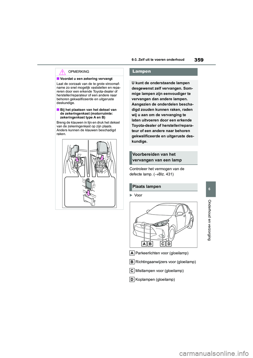 TOYOTA YARIS 2021  Brugsanvisning (in Danish) 359
6
YARIS(HB) HV Handleiding_Europa_MK0010_nl
6-3. Zelf uit te voeren onderhoud
Onderhoud en verzorging
Controleer het vermogen van de 
defecte lamp. (Blz. 431)
Voor
Parkeerlichten voor (gloei