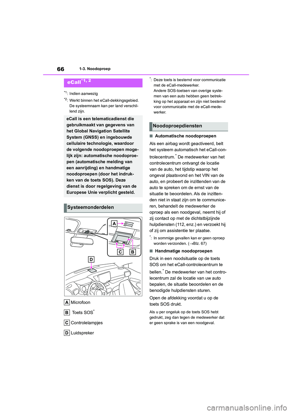 TOYOTA YARIS 2021  Brugsanvisning (in Danish) 66
YARIS(HB) HV Handleiding_Europa_MK0010_nl
1-3. Noodoproep
1-3.Noodoproep
*1: Indien aanwezig
*2: Werkt binnen het eCall-dekkingsgebied. De systeemnaam kan per land verschil-
lend zijn.
Microfoon
 T