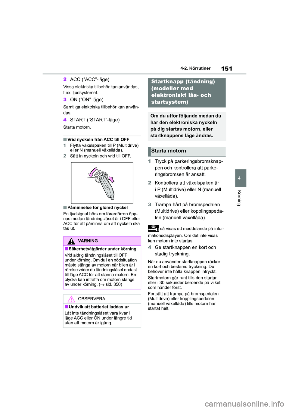 TOYOTA YARIS 2021  Bruksanvisningar (in Swedish) 151
4
YARIS F OMK0001SE
4-2. Körrutiner
Körning
2ACC (”ACC”-läge)
Vissa elektriska tillbehör kan användas, 
t.ex. ljudsystemet.
3ON (”ON”-läge)
Samtliga elektriska tillbehör kan använ-