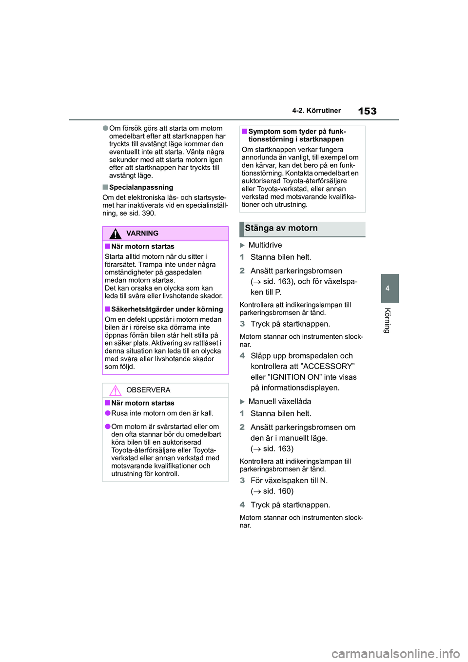 TOYOTA YARIS 2021  Bruksanvisningar (in Swedish) 153
4
YARIS F OMK0001SE
4-2. Körrutiner
Körning
lOm försök görs att starta om motorn 
omedelbart efter att startknappen har 
tryckts till avstängt läge kommer den 
eventuellt inte att starta. V TOYOTA YARIS 2021  Bruksanvisningar (in Swedish) 153
4
YARIS F OMK0001SE
4-2. Körrutiner
Körning
lOm försök görs att starta om motorn 
omedelbart efter att startknappen har 
tryckts till avstängt läge kommer den 
eventuellt inte att starta. V