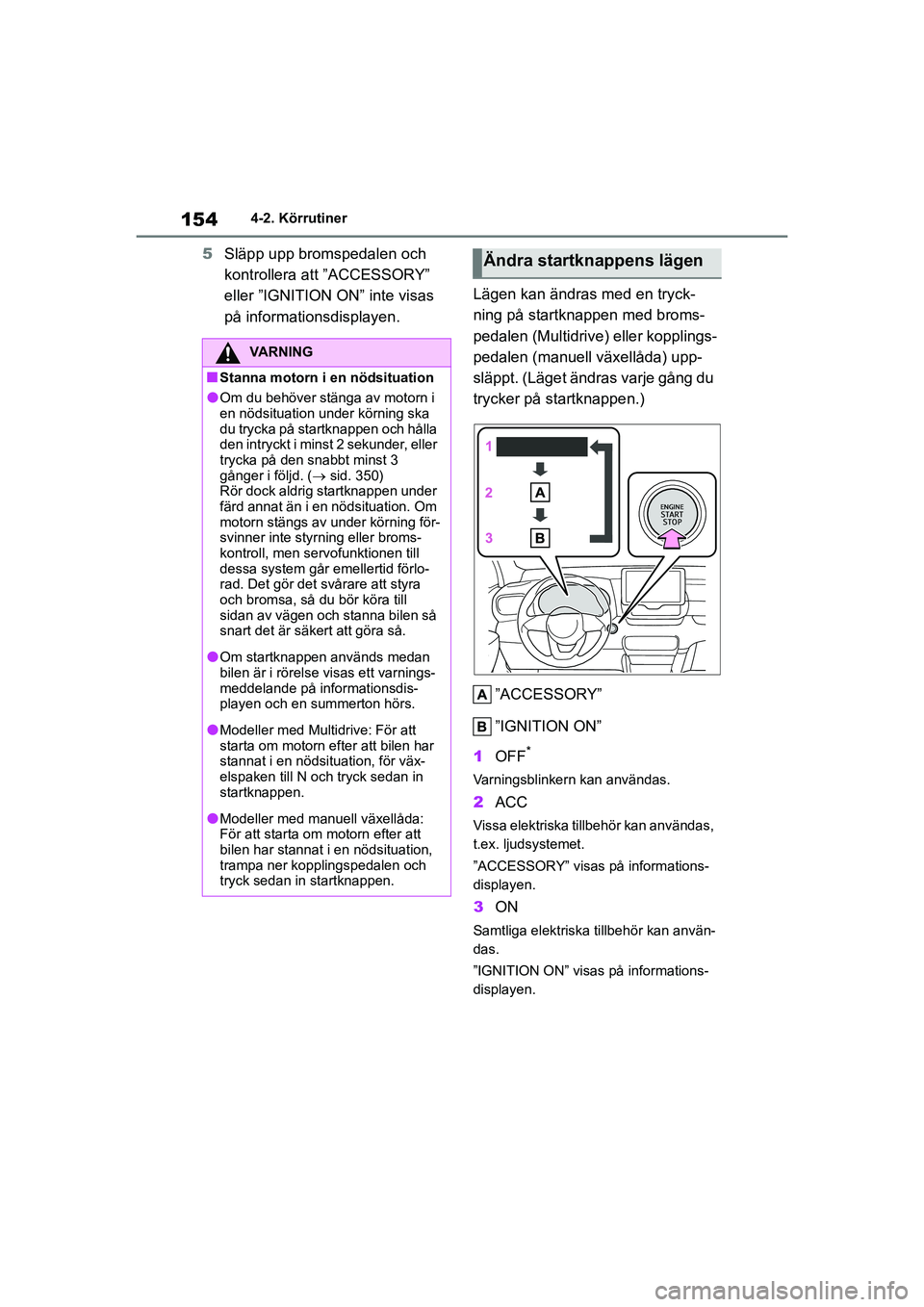 TOYOTA YARIS 2021  Bruksanvisningar (in Swedish) 154
YARIS F OMK0001SE
4-2. Körrutiner
5Släpp upp bromspedalen och 
kontrollera att ”ACCESSORY” 
eller ”IGNITION ON” inte visas 
på informationsdisplayen. Lägen kan ändra
s med en tryck-
n TOYOTA YARIS 2021  Bruksanvisningar (in Swedish) 154
YARIS F OMK0001SE
4-2. Körrutiner
5Släpp upp bromspedalen och 
kontrollera att ”ACCESSORY” 
eller ”IGNITION ON” inte visas 
på informationsdisplayen. Lägen kan ändra
s med en tryck-
n
