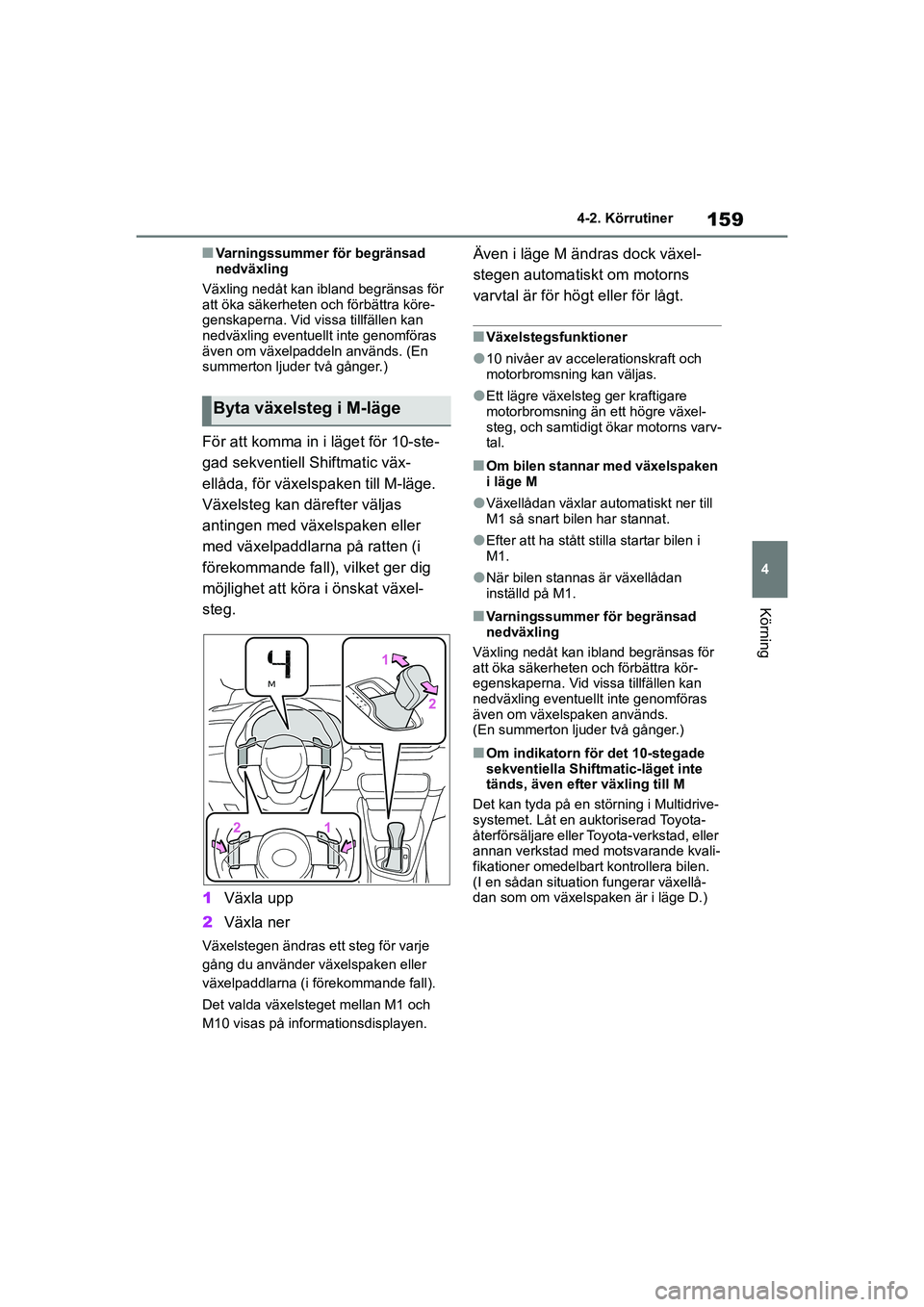 TOYOTA YARIS 2021  Bruksanvisningar (in Swedish) 159
4
YARIS F OMK0001SE
4-2. Körrutiner
Körning
nVarningssummer för begränsad 
nedväxling
Växling nedåt kan ibland begränsas för 
att öka säkerheten och förbättra köre-
genskaperna. Vid 
