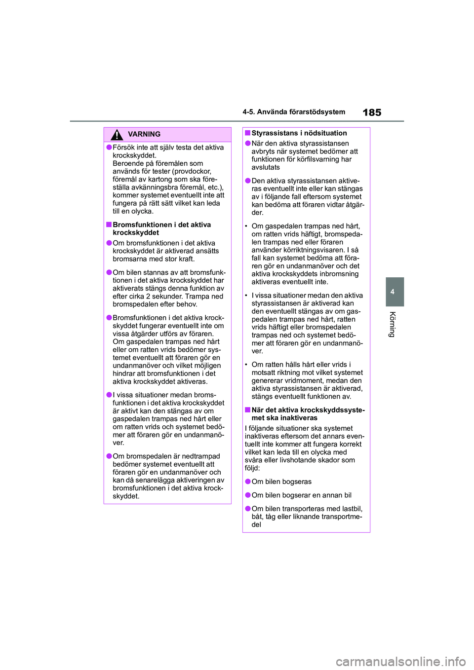 TOYOTA YARIS 2021 Bruksanvisningar (in Swedish) 185
4
YARIS F OMK0001SE
4-5. Använda förarstödsystem
Körning
VARNING
lFörsök inte att själv testa det aktiva
krockskyddet.
Beroende på föremålen som
används för tester (provdockor,
för TOYOTA YARIS 2021 Bruksanvisningar (in Swedish) 185
4
YARIS F OMK0001SE
4-5. Använda förarstödsystem
Körning
VARNING
lFörsök inte att själv testa det aktiva
krockskyddet.
Beroende på föremålen som
används för tester (provdockor,
för