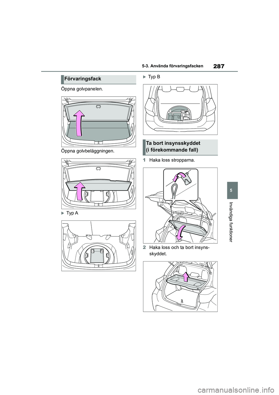 TOYOTA YARIS 2021  Bruksanvisningar (in Swedish) 287
5
YARIS F OMK0001SE
5-3. Använda förvaringsfacken
Invändiga funktioner
Öppna golvpanelen.
Öppna golvbeläggningen.
Ty p  A
Ty p  B
1 Haka loss stropparna.
2 Haka loss och ta bort insyns