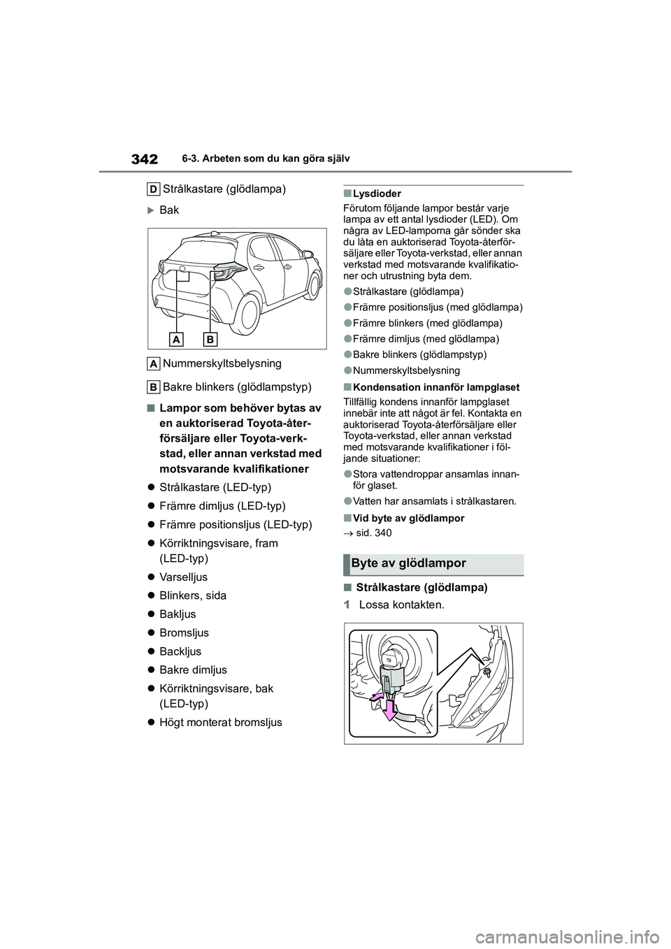 TOYOTA YARIS 2021  Bruksanvisningar (in Swedish) 342
YARIS F OMK0001SE
6-3. Arbeten som du kan göra själv
Strålkastare (glödlampa)
BakNummerskyltsbelysning
Bakre blinkers (glödlampstyp)
nLampor som behöver bytas av 
en auktoriserad Toyota-
