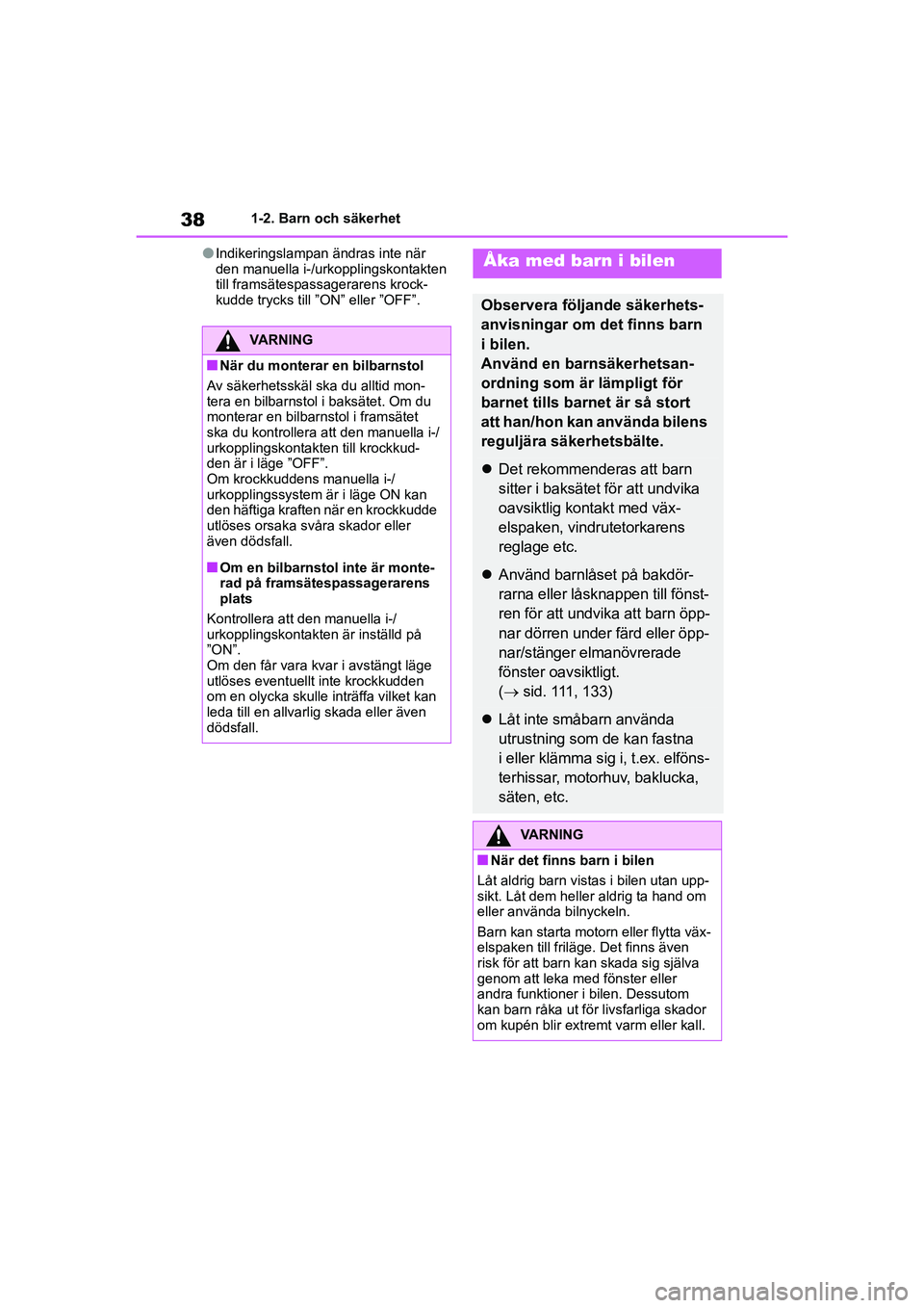 TOYOTA YARIS 2021  Bruksanvisningar (in Swedish) 38
YARIS F OMK0001SE
1-2. Barn och säkerhet
lIndikeringslampan ändras inte när 
den manuella i-/urkopplingskontakten 
till framsätespassagerarens krock-
kudde trycks till ”ON” eller ”OFF”.