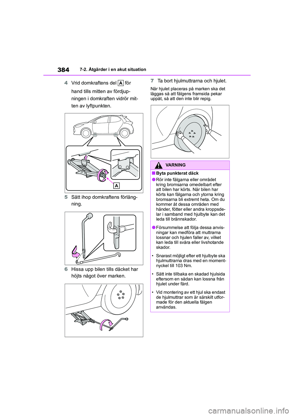 TOYOTA YARIS 2021  Bruksanvisningar (in Swedish) 384
YARIS F OMK0001SE
7-2. Åtgärder i en akut situation
4Vrid domkraftens del   för 
hand tills mitten av fördjup-
ningen i domkraften vidrör mit-
ten av lyftpunkten.
5 Sätt ihop domkraftens fö