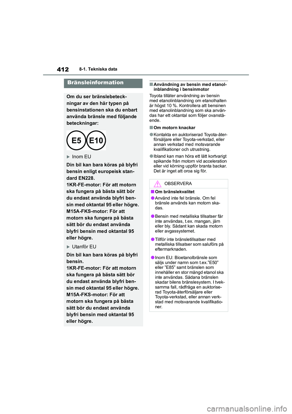 TOYOTA YARIS 2021  Bruksanvisningar (in Swedish) 412
YARIS F OMK0001SE
8-1. Tekniska data
nAnvändning av bensin med etanol-
inblandning i bensinmotor
Toyota tillåter användning av bensin 
med etanolinblandning om etanolhalten 
är högst 10 %. Ko