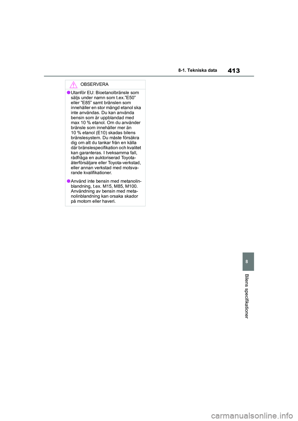 TOYOTA YARIS 2021  Bruksanvisningar (in Swedish) 413
8
YARIS F OMK0001SE
8-1. Tekniska data
Bilens specifikationer
OBSERVERA
lUtanför EU: Bioetanolbränsle som 
säljs under namn som t.ex.”E50” 
eller ”E85” samt bränslen som 
innehåller e