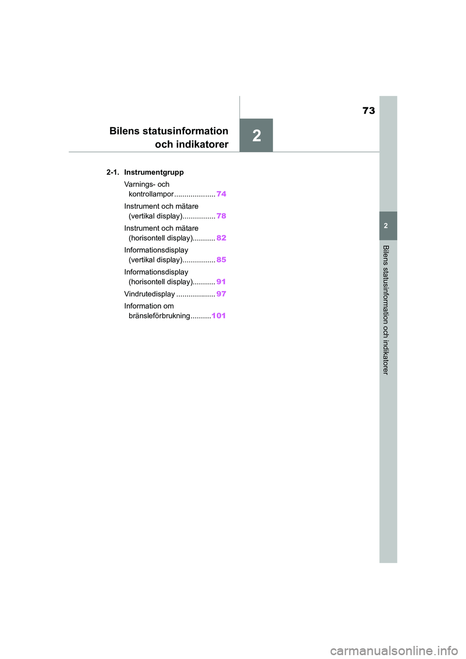 TOYOTA YARIS 2021  Bruksanvisningar (in Swedish) 2
73
YARIS F OMK0001SE
2
Bilens statusinformation och indikatorer
Bilens statusinformationoch indikatorer
2-1. Instrumentgrupp
Varnings- och kontrollampor .................... 74
Instrument och mätar