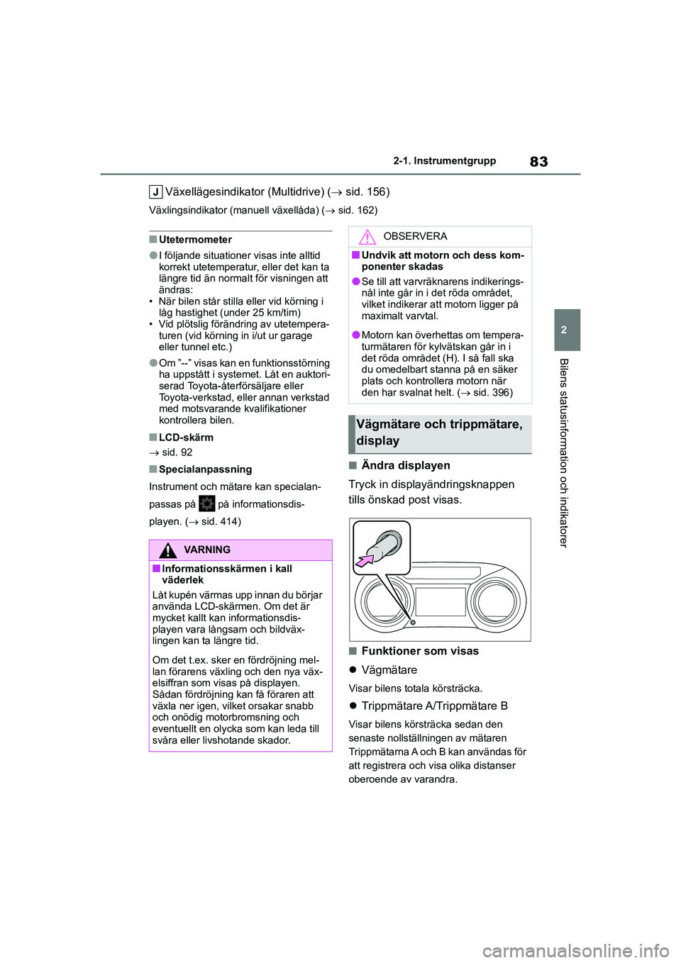 TOYOTA YARIS 2021  Bruksanvisningar (in Swedish) 83
2
YARIS F OMK0001SE
2-1. Instrumentgrupp
Bilens statusinformation och indikatorer
Växellägesindikator (Multidrive) (sid. 156)
Växlingsindikator (manuell växellåda) ( sid. 162)
nUtetermom