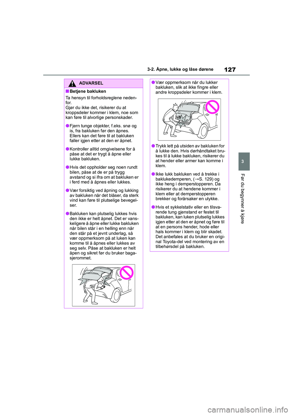 TOYOTA YARIS 2021 Instruksjoner for bruk (in Norwegian) 127
3
YARIS HV OMK0010NO
3-2. Åpne, lukke og låse dørene
Før du begynner å kjøre
ADVARSEL
nBetjene bakluken
Ta hensyn til forholdsreglene neden-
for.
Gjør du ikke det, risikerer du at
kroppsde TOYOTA YARIS 2021 Instruksjoner for bruk (in Norwegian) 127
3
YARIS HV OMK0010NO
3-2. Åpne, lukke og låse dørene
Før du begynner å kjøre
ADVARSEL
nBetjene bakluken
Ta hensyn til forholdsreglene neden-
for.
Gjør du ikke det, risikerer du at
kroppsde