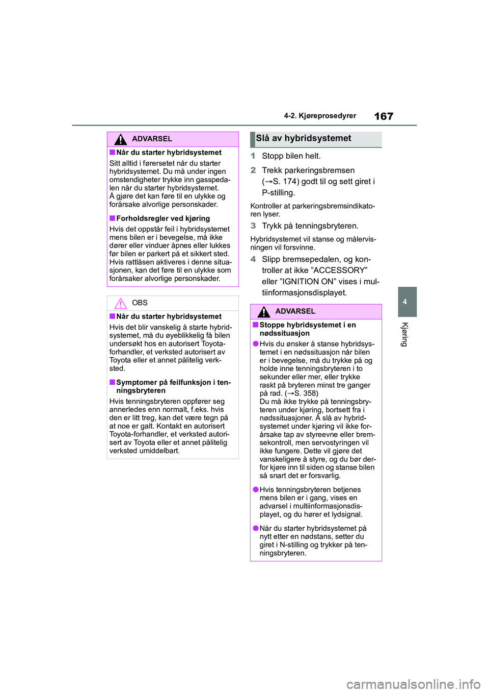 TOYOTA YARIS 2021 Instruksjoner for bruk (in Norwegian) 167
4
YARIS HV OMK0010NO
4-2. Kjøreprosedyrer
Kjøring
1Stopp bilen helt.
2 Trekk parkeringsbremsen
( S. 174) godt til og sett giret i
P-stilling.
Kontroller at parkeringsbremsindikato-
ren lyse TOYOTA YARIS 2021 Instruksjoner for bruk (in Norwegian) 167
4
YARIS HV OMK0010NO
4-2. Kjøreprosedyrer
Kjøring
1Stopp bilen helt.
2 Trekk parkeringsbremsen
( S. 174) godt til og sett giret i
P-stilling.
Kontroller at parkeringsbremsindikato-
ren lyse