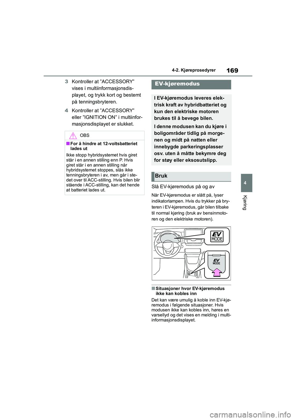 TOYOTA YARIS 2021  Instruksjoner for bruk (in Norwegian) 169
4
YARIS HV OMK0010NO
4-2. Kjøreprosedyrer
Kjøring
3Kontroller at ”ACCESSORY” 
vises i multiinformasjonsdis-
playet, og trykk kort og bestemt 
på tenningsbryteren.
4 Kontroller at ”ACCESSO