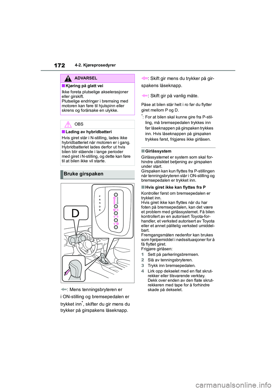 TOYOTA YARIS 2021  Instruksjoner for bruk (in Norwegian) 172
YARIS HV OMK0010NO
4-2. Kjøreprosedyrer
: Mens tenningsbryteren er 
i ON-stilling og bremsepedalen er 
trykket inn
*, skifter du gir mens du 
trykker på girspakens låseknapp. : Skift gir mens d