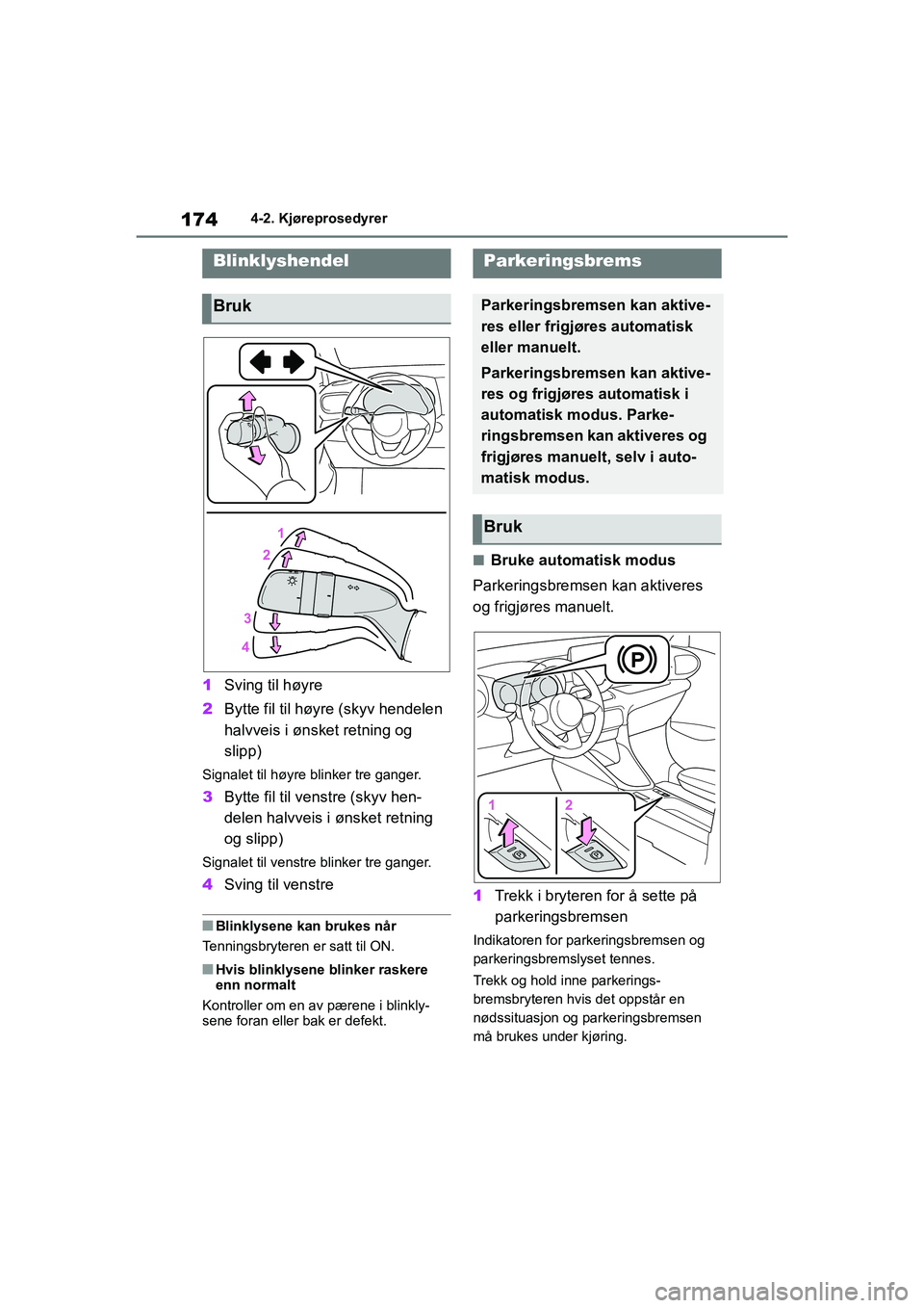 TOYOTA YARIS 2021  Instruksjoner for bruk (in Norwegian) 174
YARIS HV OMK0010NO
4-2. Kjøreprosedyrer
1Sving til høyre
2 Bytte fil til høyre (skyv hendelen 
halvveis i ønsket retning og 
slipp)
Signalet til høyre blinker tre ganger.
3Bytte fil til venst