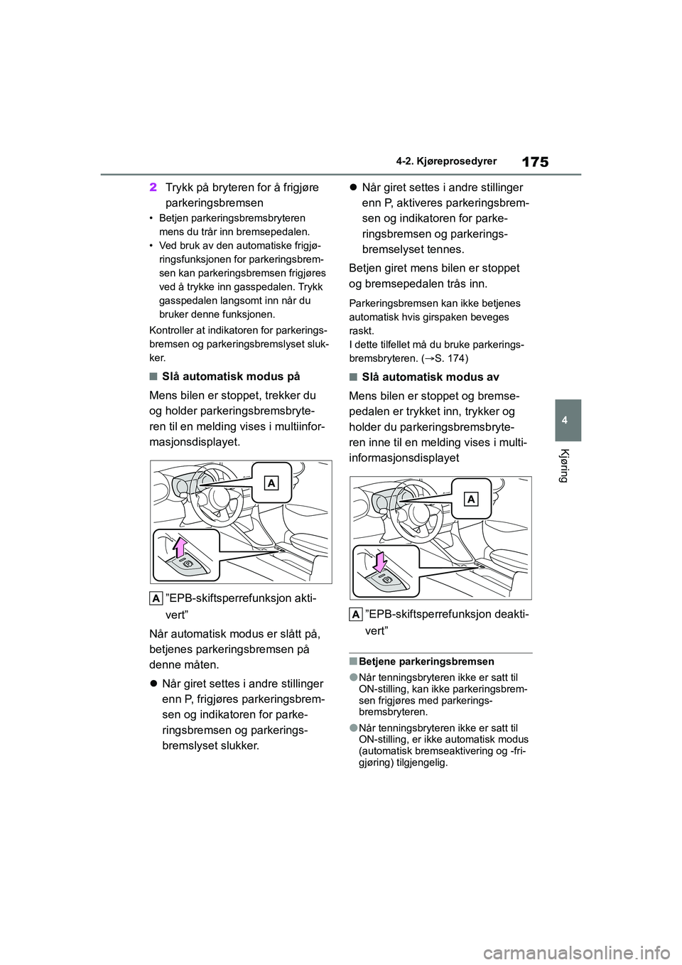 TOYOTA YARIS 2021 Instruksjoner for bruk (in Norwegian) 175
4
YARIS HV OMK0010NO
4-2. Kjøreprosedyrer
Kjøring
2Trykk på bryteren for å frigjøre
parkeringsbremsen
• Betjen parkeringsbremsbryteren
mens du trår inn bremsepedalen.
• Ved bruk av den TOYOTA YARIS 2021 Instruksjoner for bruk (in Norwegian) 175
4
YARIS HV OMK0010NO
4-2. Kjøreprosedyrer
Kjøring
2Trykk på bryteren for å frigjøre
parkeringsbremsen
• Betjen parkeringsbremsbryteren
mens du trår inn bremsepedalen.
• Ved bruk av den