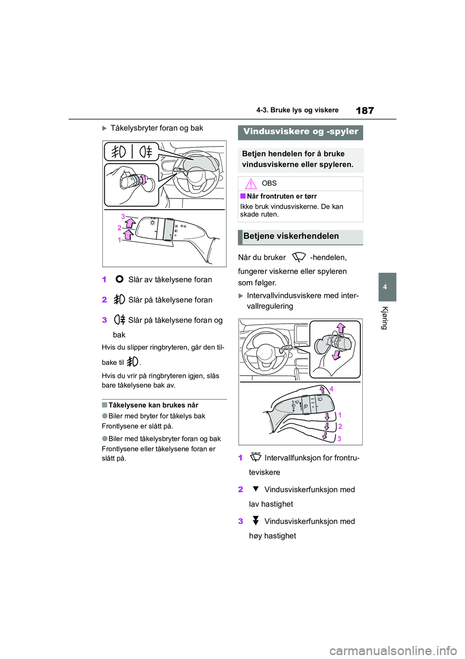 TOYOTA YARIS 2021  Instruksjoner for bruk (in Norwegian) 187
4
YARIS HV OMK0010NO
4-3. Bruke lys og viskere
Kjøring
Tåkelysbryter foran og bak
1  Slår av tåkelysene foran
2  Slår på tåkelysene foran
3  Slår på tåkelysene foran og 
bak
Hvis du s