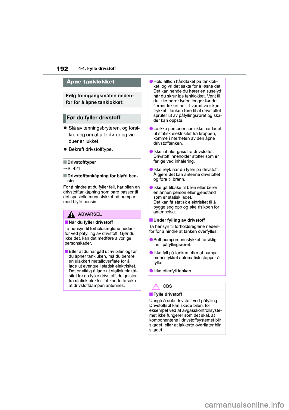 TOYOTA YARIS 2021  Instruksjoner for bruk (in Norwegian) 192
YARIS HV OMK0010NO
4-4. Fylle drivstoff
4-4.Fylle drivstoff
Slå av tenningsbryteren, og forsi-
kre deg om at alle dører og vin-
duer er lukket.
 Bekreft drivstofftype.
nDrivstofftyper
S