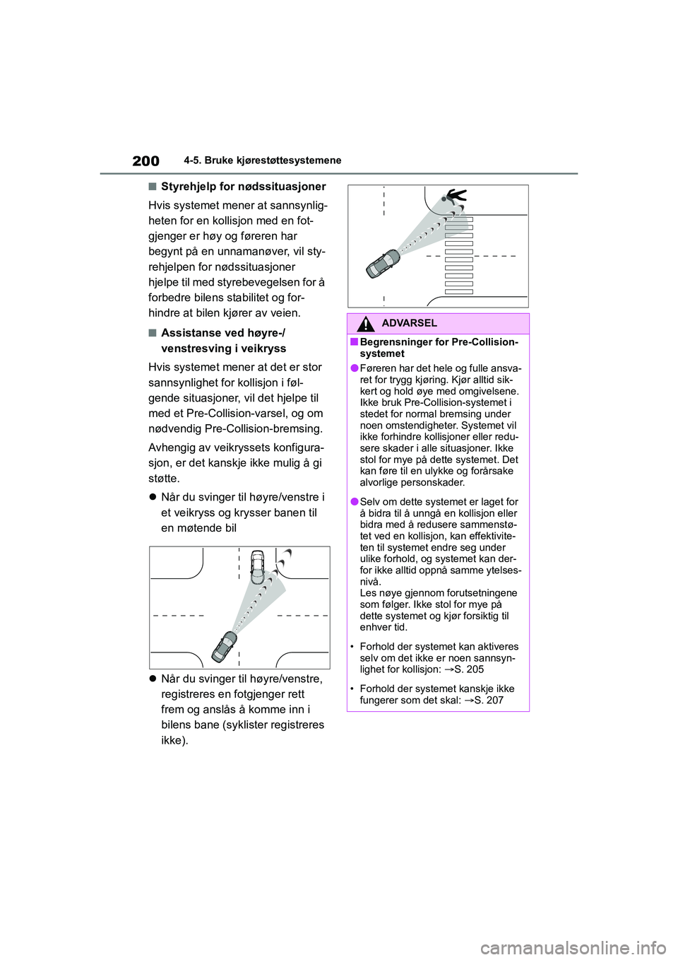 TOYOTA YARIS 2021  Instruksjoner for bruk (in Norwegian) 200
YARIS HV OMK0010NO
4-5. Bruke kjørestøttesystemene
nStyrehjelp for nødssituasjoner
Hvis systemet mener at sannsynlig-
heten for en kollisjon med en fot-
gjenger er høy og føreren har 
begynt 