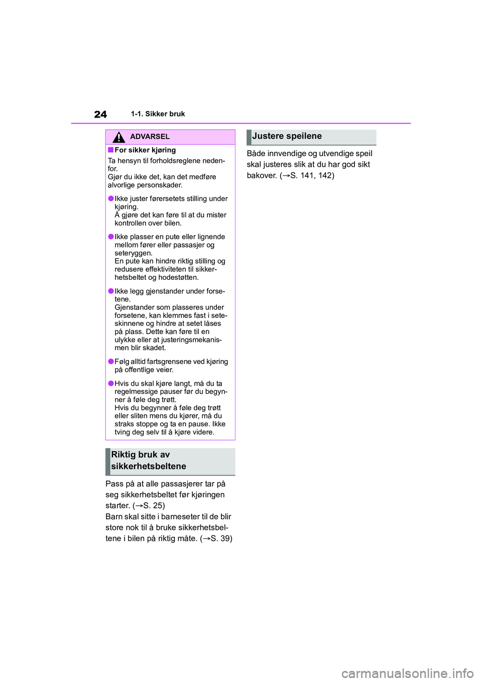 TOYOTA YARIS 2021  Instruksjoner for bruk (in Norwegian) 24
YARIS HV OMK0010NO
1-1. Sikker bruk
Pass på at alle passasjerer tar på 
seg sikkerhetsbeltet før kjøringen 
starter. (S. 25)
Barn skal sitte i barneseter til de blir 
store nok til å bruke 