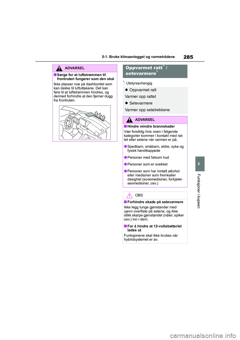 TOYOTA YARIS 2021 Instruksjoner for bruk (in Norwegian) 285
5
YARIS HV OMK0010NO
5-1. Bruke klimaanlegget og varmetrådene
Funksjoner i kupeen
*: Utstyrsavhengig
ADVARSEL
nSørge for at luftstrømmen til
frontruten fungerer som den skal
Ikke plasser noe p TOYOTA YARIS 2021 Instruksjoner for bruk (in Norwegian) 285
5
YARIS HV OMK0010NO
5-1. Bruke klimaanlegget og varmetrådene
Funksjoner i kupeen
*: Utstyrsavhengig
ADVARSEL
nSørge for at luftstrømmen til
frontruten fungerer som den skal
Ikke plasser noe p