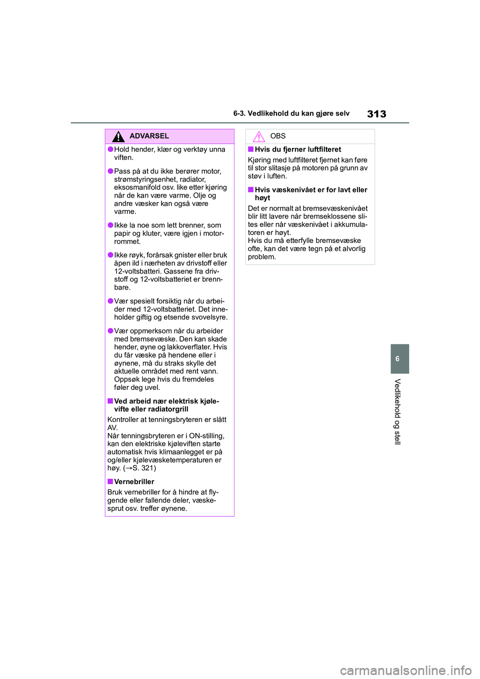 TOYOTA YARIS 2021 Instruksjoner for bruk (in Norwegian) 313
6
YARIS HV OMK0010NO
6-3. Vedlikehold du kan gjøre selv
Vedlikehold og stell
ADVARSEL
lHold hender, klær og verktøy unna
viften.
lPass på at du ikke berører motor,
strømstyringsenhet, radi TOYOTA YARIS 2021 Instruksjoner for bruk (in Norwegian) 313
6
YARIS HV OMK0010NO
6-3. Vedlikehold du kan gjøre selv
Vedlikehold og stell
ADVARSEL
lHold hender, klær og verktøy unna
viften.
lPass på at du ikke berører motor,
strømstyringsenhet, radi
