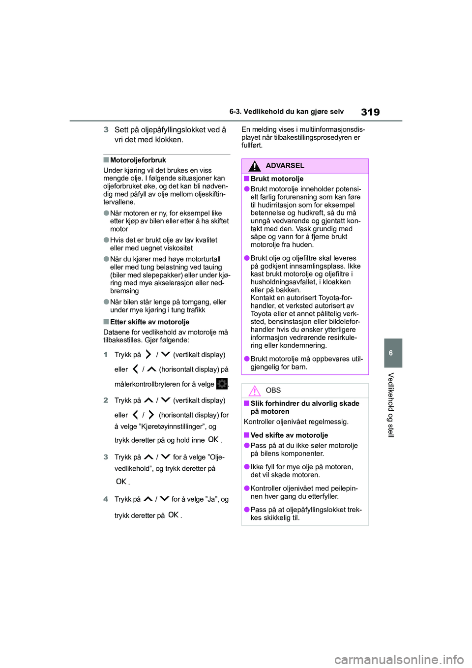 TOYOTA YARIS 2021 Instruksjoner for bruk (in Norwegian) 319
6
YARIS HV OMK0010NO
6-3. Vedlikehold du kan gjøre selv
Vedlikehold og stell
3Sett på oljepåfyllingslokket ved å
vri det med klokken.
nMotoroljeforbruk
Under kjøring vil det brukes en viss
TOYOTA YARIS 2021 Instruksjoner for bruk (in Norwegian) 319
6
YARIS HV OMK0010NO
6-3. Vedlikehold du kan gjøre selv
Vedlikehold og stell
3Sett på oljepåfyllingslokket ved å
vri det med klokken.
nMotoroljeforbruk
Under kjøring vil det brukes en viss