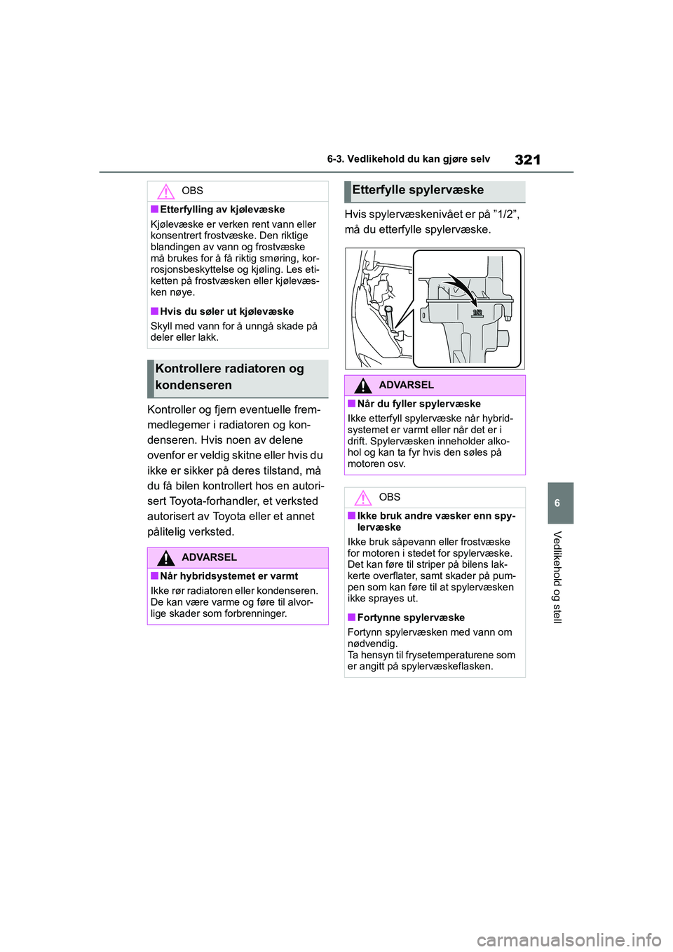 TOYOTA YARIS 2021  Instruksjoner for bruk (in Norwegian) 321
6
YARIS HV OMK0010NO
6-3. Vedlikehold du kan gjøre selv
Vedlikehold og stell
Kontroller og fjern eventuelle frem-
medlegemer i radiatoren og kon-
denseren. Hvis noen av delene 
ovenfor er veldig 