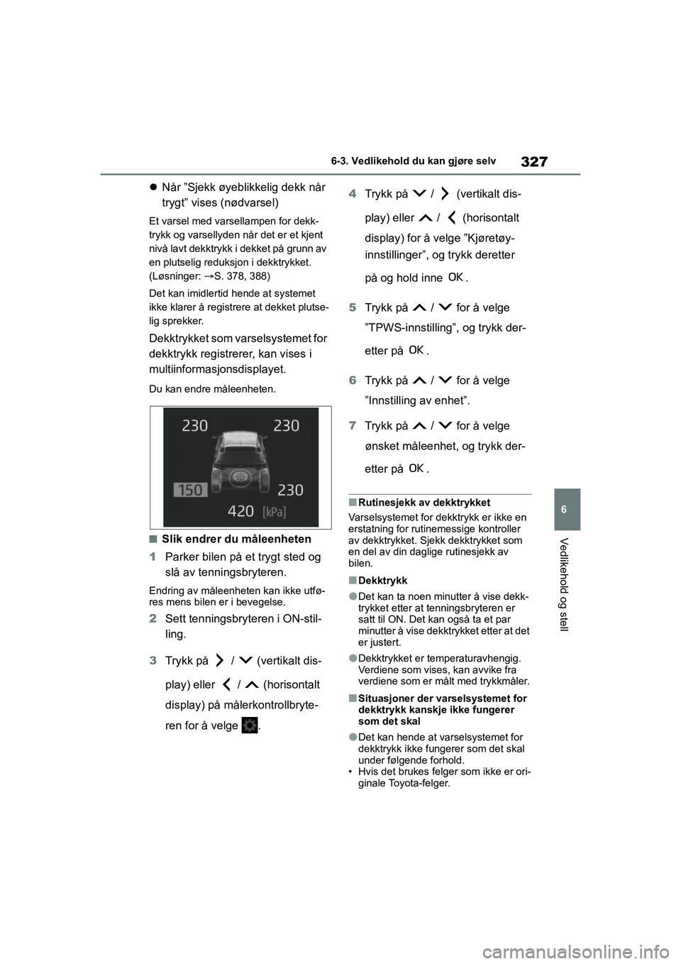 TOYOTA YARIS 2021 Instruksjoner for bruk (in Norwegian) 327
6
YARIS HV OMK0010NO
6-3. Vedlikehold du kan gjøre selv
Vedlikehold og stell
Når ”Sjekk øyeblikkelig dekk når
trygt” vises (nødvarsel)
Et varsel med varsellampen for dekk-
trykk og va TOYOTA YARIS 2021 Instruksjoner for bruk (in Norwegian) 327
6
YARIS HV OMK0010NO
6-3. Vedlikehold du kan gjøre selv
Vedlikehold og stell
Når ”Sjekk øyeblikkelig dekk når
trygt” vises (nødvarsel)
Et varsel med varsellampen for dekk-
trykk og va
