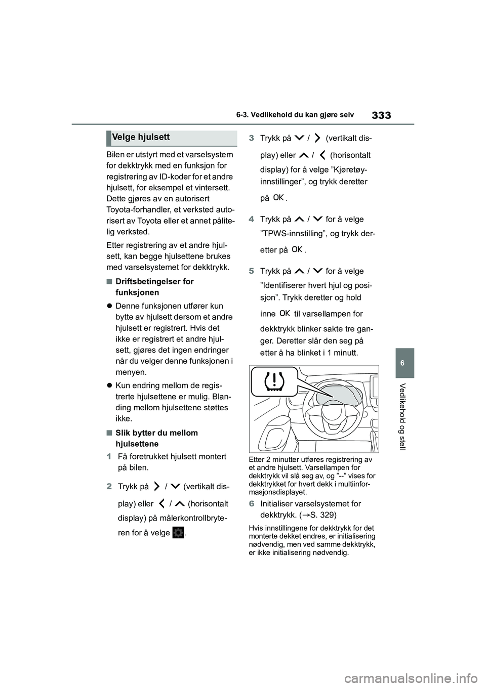 TOYOTA YARIS 2021 Instruksjoner for bruk (in Norwegian) 333
6
YARIS HV OMK0010NO
6-3. Vedlikehold du kan gjøre selv
Vedlikehold og stell
Bilen er utstyrt med et varselsystem
for dekktrykk med en funksjon for
registrering av ID-koder for et andre
hjulse TOYOTA YARIS 2021 Instruksjoner for bruk (in Norwegian) 333
6
YARIS HV OMK0010NO
6-3. Vedlikehold du kan gjøre selv
Vedlikehold og stell
Bilen er utstyrt med et varselsystem
for dekktrykk med en funksjon for
registrering av ID-koder for et andre
hjulse