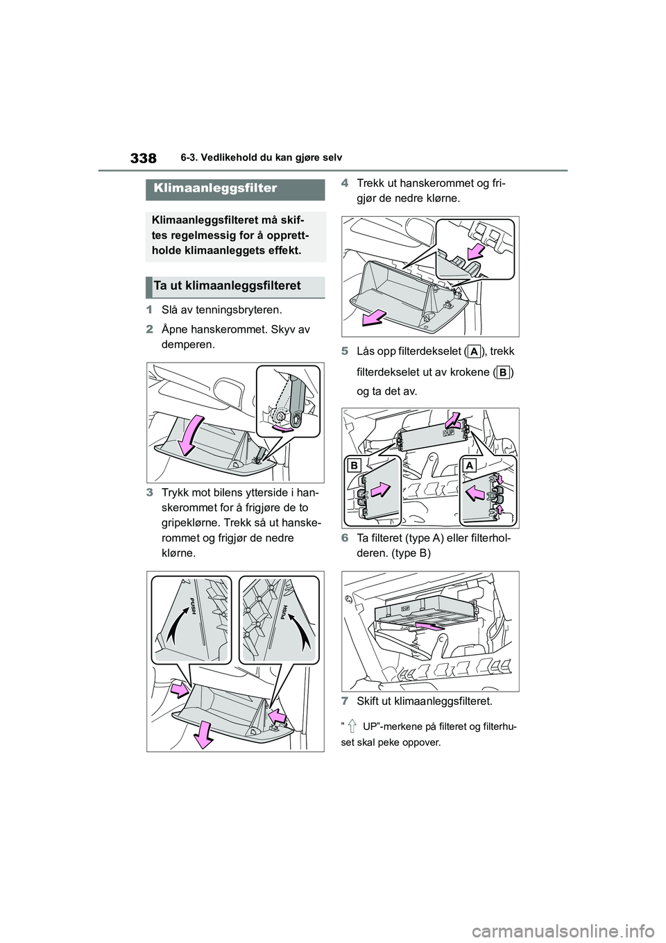 TOYOTA YARIS 2021  Instruksjoner for bruk (in Norwegian) 338
YARIS HV OMK0010NO
6-3. Vedlikehold du kan gjøre selv
1Slå av tenningsbryteren.
2 Åpne hanskerommet. Skyv av 
demperen.
3 Trykk mot bilens ytterside i han-
skerommet for å frigjøre de to 
gri
