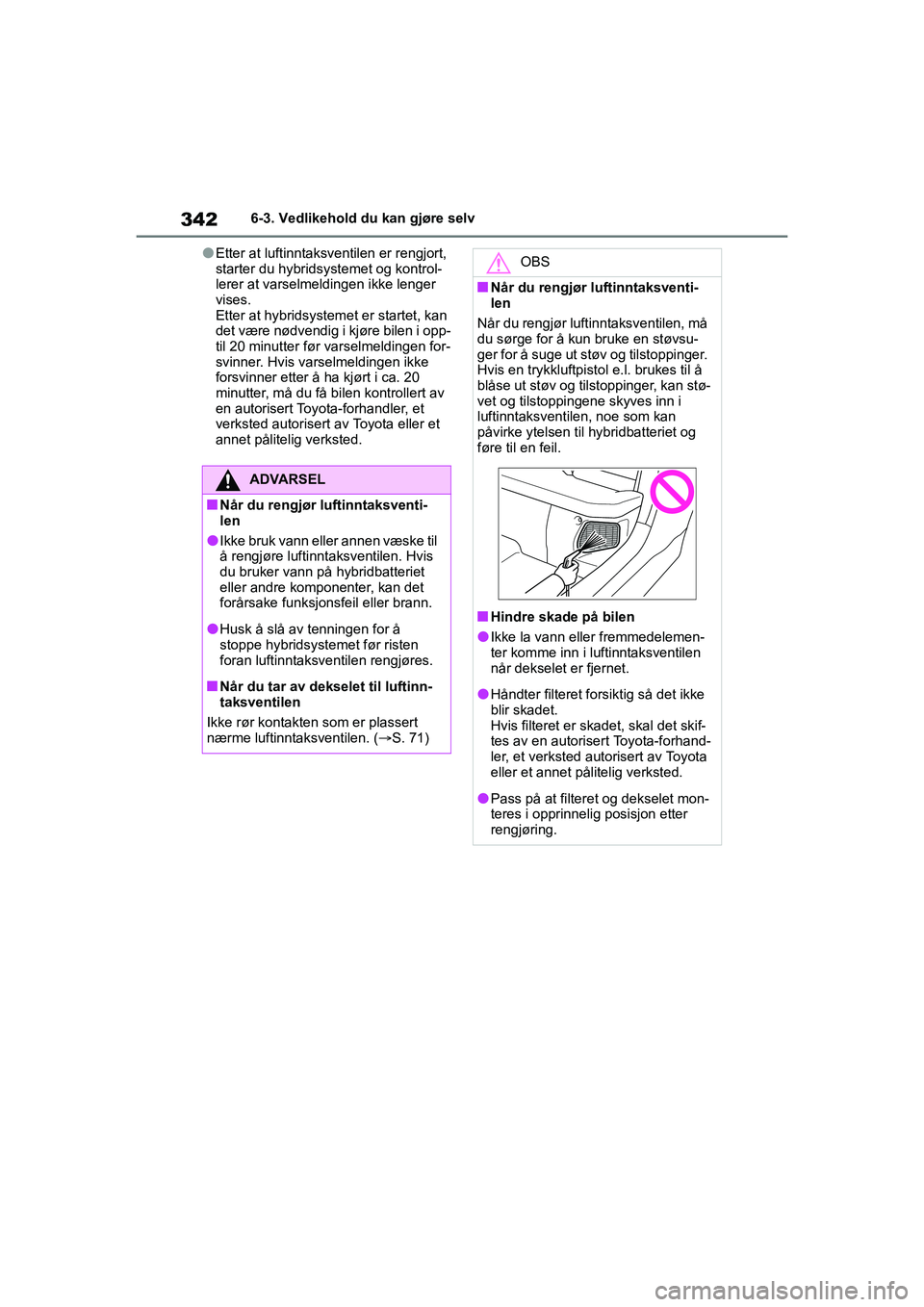TOYOTA YARIS 2021  Instruksjoner for bruk (in Norwegian) 342
YARIS HV OMK0010NO
6-3. Vedlikehold du kan gjøre selv
lEtter at luftinntaksventilen er rengjort, 
starter du hybridsystemet og kontrol-
lerer at varselmeldingen ikke lenger 
vises.
Etter at hybri